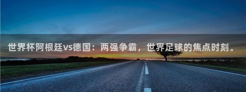 世界杯直播平台:世界杯阿根廷vs德国:两强争霸,世界足球的焦点时刻。